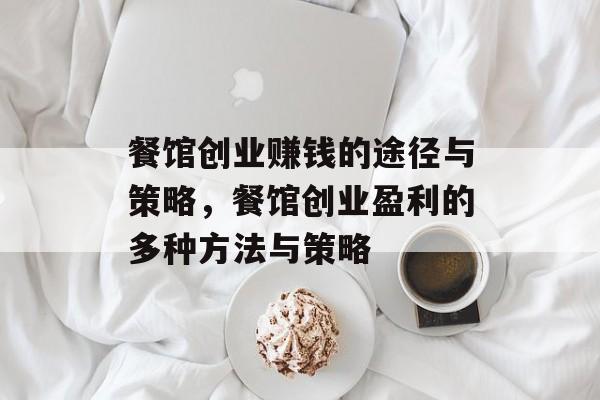 餐馆创业赚钱的途径与策略，餐馆创业盈利的多种方法与策略