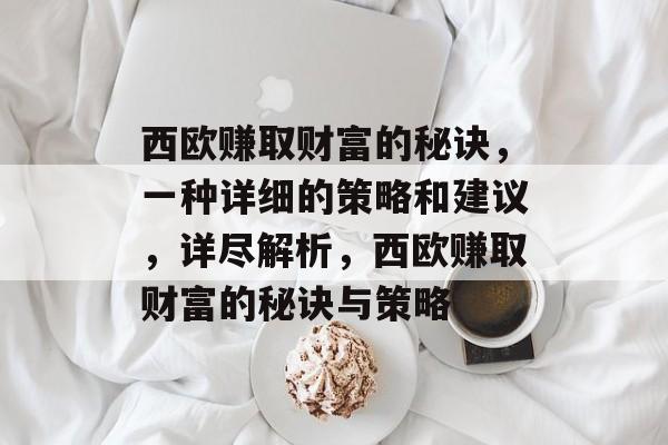 西欧赚取财富的秘诀,一种详细的策略和建议,详尽解析,西欧赚取财富的秘诀与策略 西欧赚取财富的秘诀,一种详细的策略和建议,详尽解析,西欧赚取财富的秘诀与策略