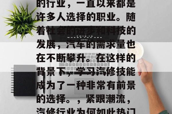汽修行业作为一个传统的行业,一直以来都是许多人选择的职业。随着社会的进步和科技的发展,汽车的需求量也在不断攀升。在这样的背景下,学习汽修技能成为了一种非常有前景的选择。,紧跟潮流,汽修行业为何如此热门? 汽修行业作为一个传统的行业,一直以来都是许多人选择的职业。随着社会的进步和科技的发展,汽车的需求量也在不断攀升。在这样的背景下,学习汽修技能成为了一种非常有前景的选择。,紧跟潮流,汽修行业为何如此热门?