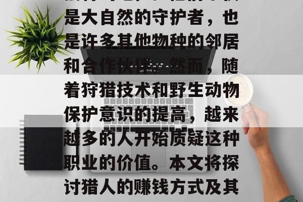 猎人作为一种传统职业,在全球范围内都有其独特的地位。他们不仅是大自然的守护者,也是许多其他物种的邻居和合作伙伴。然而,随着狩猎技术和野生动物保护意识的提高,越来越多的人开始质疑这种职业的价值。本文将探讨猎人的赚钱方式及其可能带来的问题。,猎人,经济与环保的双重考量 猎人作为一种传统职业,在全球范围内都有其独特的地位。他们不仅是大自然的守护者,也是许多其他物种的邻居和合作伙伴。然而,随着狩猎技术和野生动物保护意识的提高,越来越多的人开始质疑这种职业的价值。本文将探讨猎人的赚钱方式及其可能带来的问题。,猎人,经济与环保的双重考量