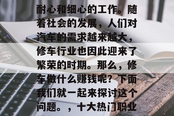 修车是一件需要技术、耐心和细心的工作。随着社会的发展，人们对汽车的需求越来越大，修车行业也因此迎来了繁荣的时期。那么，修车做什么赚钱呢？下面我们就一起来探讨这个问题。，十大热门职业排行榜，