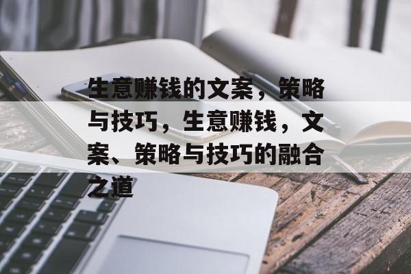 生意赚钱的文案,策略与技巧,生意赚钱,文案、策略与技巧的融合之道 生意赚钱的文案,策略与技巧,生意赚钱,文案、策略与技巧的融合之道