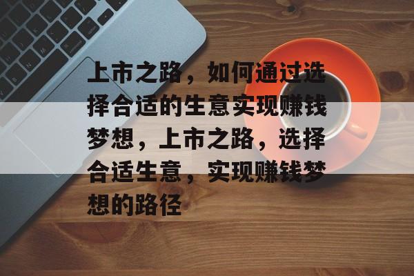 上市之路，如何通过选择合适的生意实现赚钱梦想，上市之路，选择合适生意，实现赚钱梦想的路径