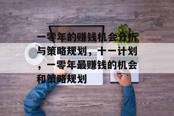 一零年的赚钱机会分析与策略规划,十一计划,一零年最赚钱的机会和策略规划 一零年的赚钱机会分析与策略规划,十一计划,一零年最赚钱的机会和策略规划