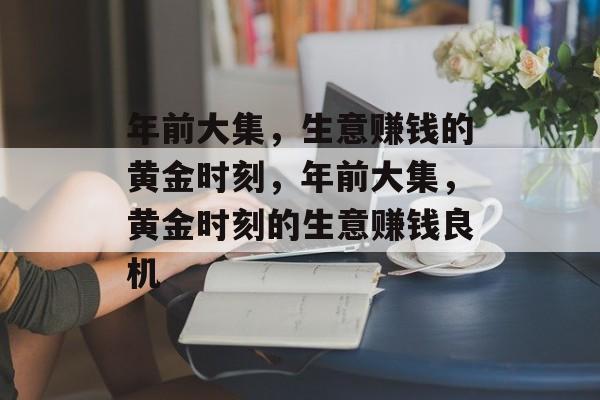 年前大集，生意赚钱的黄金时刻，年前大集，黄金时刻的生意赚钱良机