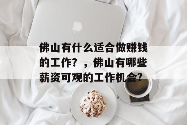 佛山有什么适合做赚钱的工作？，佛山有哪些薪资可观的工作机会?