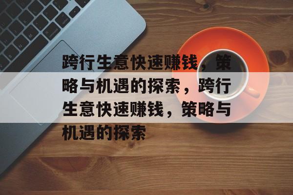 跨行生意快速赚钱,策略与机遇的探索,跨行生意快速赚钱,策略与机遇的探索 跨行生意快速赚钱,策略与机遇的探索,跨行生意快速赚钱,策略与机遇的探索