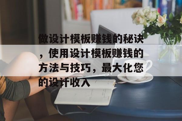做设计模板赚钱的秘诀，使用设计模板赚钱的方法与技巧，最大化您的设计收入