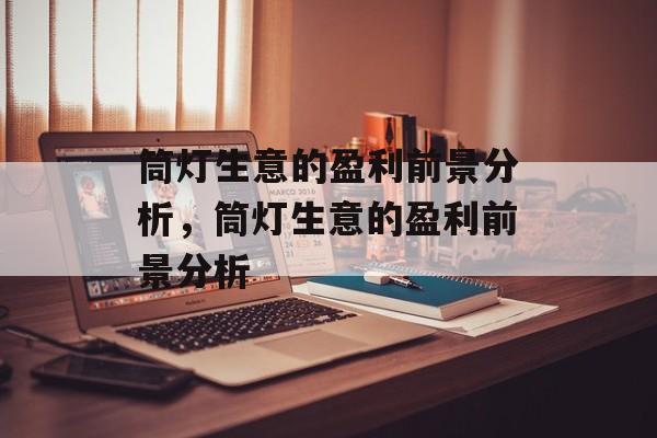 筒灯生意的盈利前景分析，筒灯生意的盈利前景分析