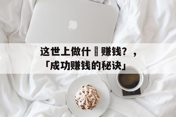这世上做什麼赚钱？，「成功赚钱的秘诀」