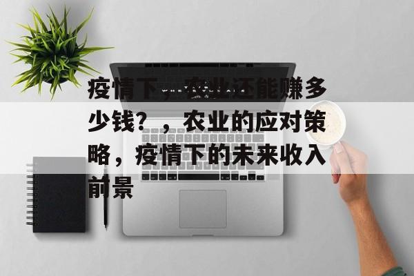 疫情下,农业还能赚多少钱?,农业的应对策略,疫情下的未来收入前景 疫情下,农业还能赚多少钱?,农业的应对策略,疫情下的未来收入前景