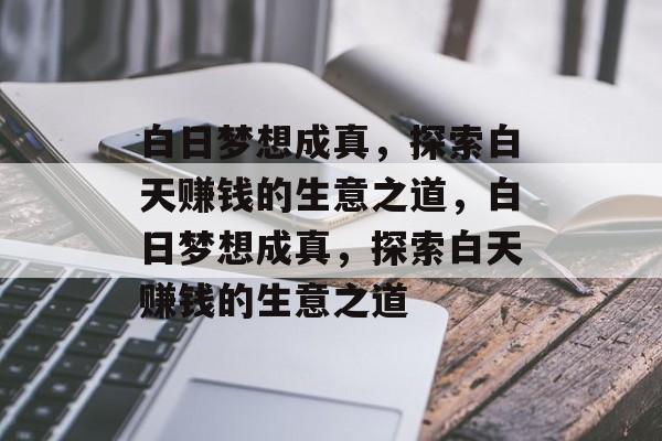 白日梦想成真,探索白天赚钱的生意之道,白日梦想成真,探索白天赚钱的生意之道 白日梦想成真,探索白天赚钱的生意之道,白日梦想成真,探索白天赚钱的生意之道