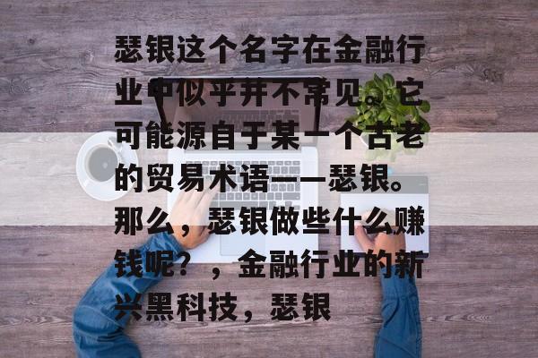 瑟银这个名字在金融行业中似乎并不常见。它可能源自于某一个古老的贸易术语——瑟银。那么，瑟银做些什么赚钱呢？，金融行业的新兴黑科技，瑟银