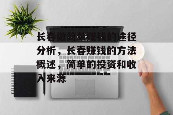 长春做简单赚钱的途径分析,长春赚钱的方法概述,简单的投资和收入来源 长春做简单赚钱的途径分析,长春赚钱的方法概述,简单的投资和收入来源