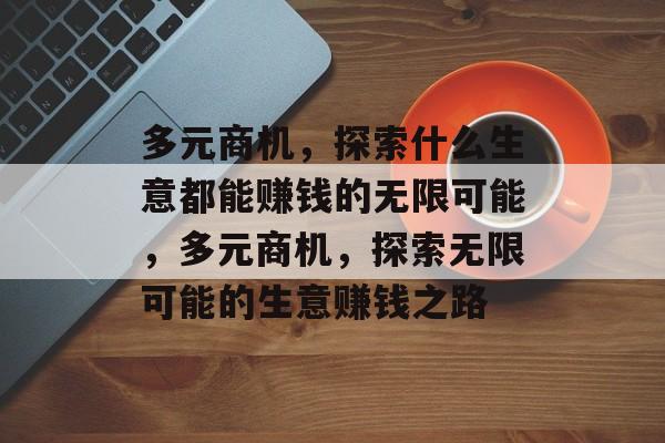 多元商机，探索什么生意都能赚钱的无限可能，多元商机，探索无限可能的生意赚钱之路