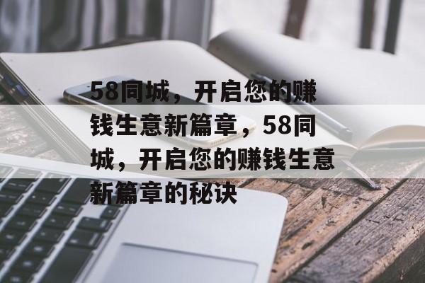 58同城,开启您的赚钱生意新篇章,58同城,开启您的赚钱生意新篇章的秘诀 58同城,开启您的赚钱生意新篇章,58同城,开启您的赚钱生意新篇章的秘诀