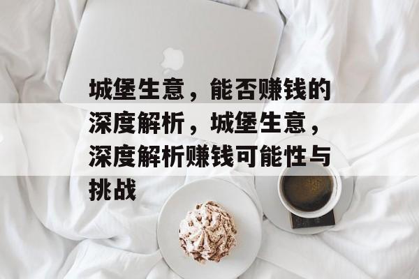 城堡生意,能否赚钱的深度解析,城堡生意,深度解析赚钱可能性与挑战 城堡生意,能否赚钱的深度解析,城堡生意,深度解析赚钱可能性与挑战