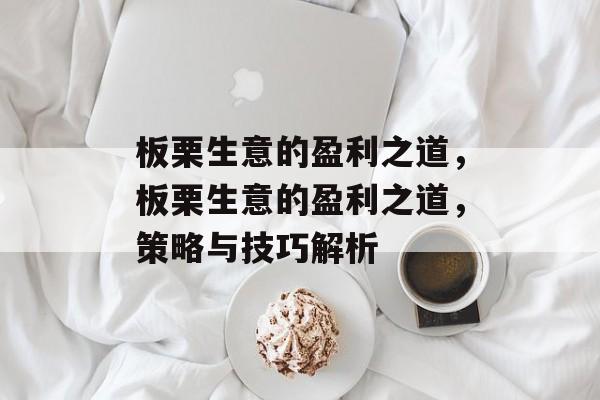 板栗生意的盈利之道，板栗生意的盈利之道，策略与技巧解析