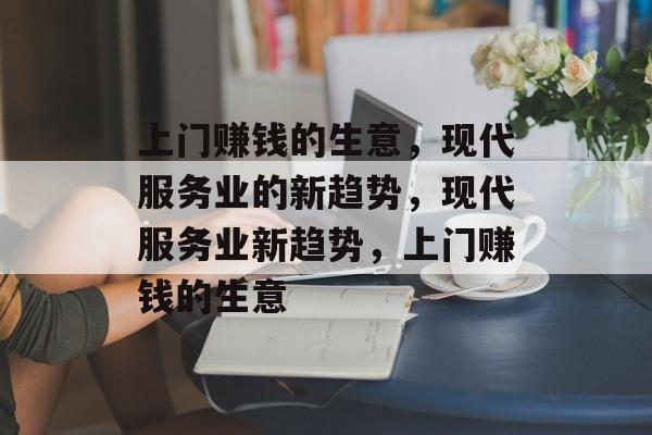 上门赚钱的生意，现代服务业的新趋势，现代服务业新趋势，上门赚钱的生意
