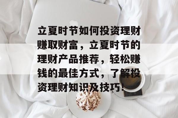 立夏时节如何投资理财赚取财富，立夏时节的理财产品推荐，轻松赚钱的最佳方式，了解投资理财知识及技巧！