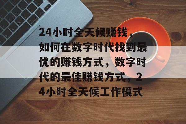 24小时全天候赚钱,如何在数字时代找到最优的赚钱方式,数字时代的最佳赚钱方式,24小时全天候工作模式 24小时全天候赚钱,如何在数字时代找到最优的赚钱方式,数字时代的最佳赚钱方式,24小时全天候工作模式