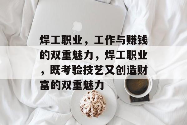 焊工职业,工作与赚钱的双重魅力,焊工职业,既考验技艺又创造财富的双重魅力 焊工职业,工作与赚钱的双重魅力,焊工职业,既考验技艺又创造财富的双重魅力