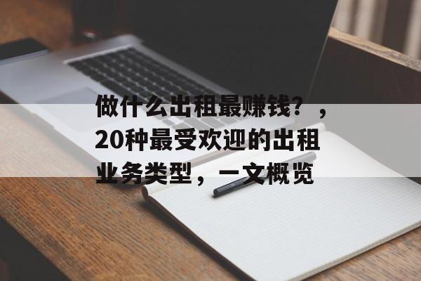 做什么出租最赚钱?,20种最受欢迎的出租业务类型,一文概览 做什么出租最赚钱?,20种最受欢迎的出租业务类型,一文概览