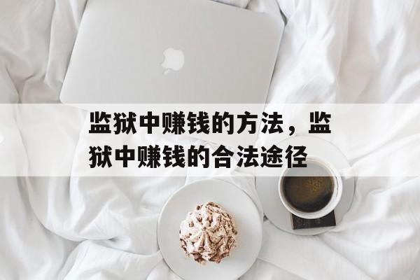 监狱中赚钱的方法，监狱中赚钱的合法途径
