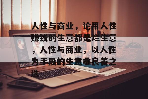 人性与商业，论用人性赚钱的生意都是烂生意，人性与商业，以人性为手段的生意非良善之选