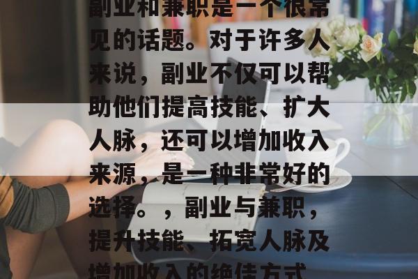 副业和兼职是一个很常见的话题。对于许多人来说,副业不仅可以帮助他们提高技能、扩大人脉,还可以增加收入来源,是一种非常好的选择。,副业与兼职,提升技能、拓宽人脉及增加收入的绝佳方式 副业和兼职是一个很常见的话题。对于许多人来说,副业不仅可以帮助他们提高技能、扩大人脉,还可以增加收入来源,是一种非常好的选择。,副业与兼职,提升技能、拓宽人脉及增加收入的绝佳方式