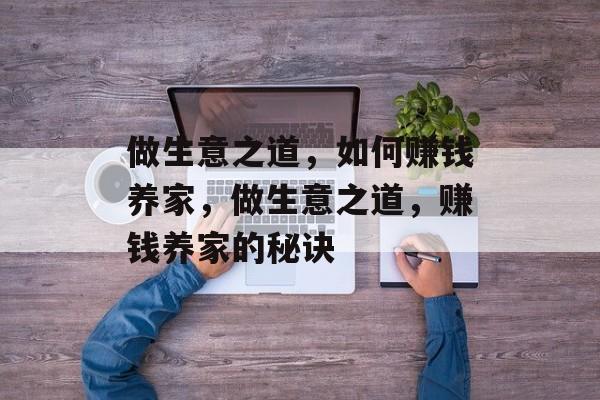 做生意之道，如何赚钱养家，做生意之道，赚钱养家的秘诀