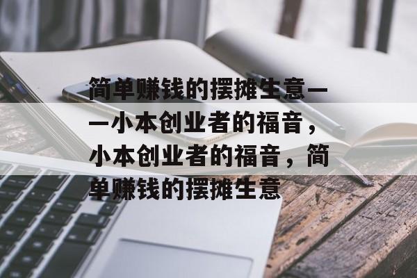 简单赚钱的摆摊生意——小本创业者的福音,小本创业者的福音,简单赚钱的摆摊生意 简单赚钱的摆摊生意——小本创业者的福音,小本创业者的福音,简单赚钱的摆摊生意