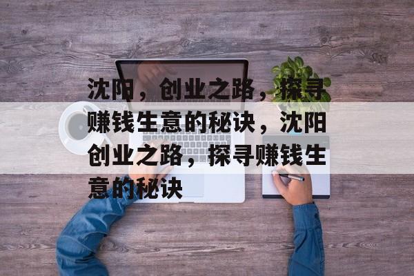 沈阳,创业之路,探寻赚钱生意的秘诀,沈阳创业之路,探寻赚钱生意的秘诀 沈阳,创业之路,探寻赚钱生意的秘诀,沈阳创业之路,探寻赚钱生意的秘诀