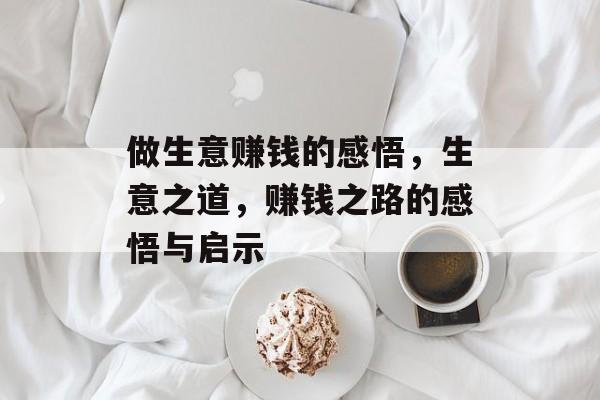 做生意赚钱的感悟,生意之道,赚钱之路的感悟与启示 做生意赚钱的感悟,生意之道,赚钱之路的感悟与启示