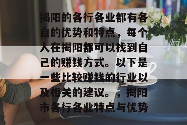 揭阳的各行各业都有各自的优势和特点,每个人在揭阳都可以找到自己的赚钱方式。以下是一些比较赚钱的行业以及相关的建议。,揭阳市各行各业特点与优势 揭阳的各行各业都有各自的优势和特点,每个人在揭阳都可以找到自己的赚钱方式。以下是一些比较赚钱的行业以及相关的建议。,揭阳市各行各业特点与优势