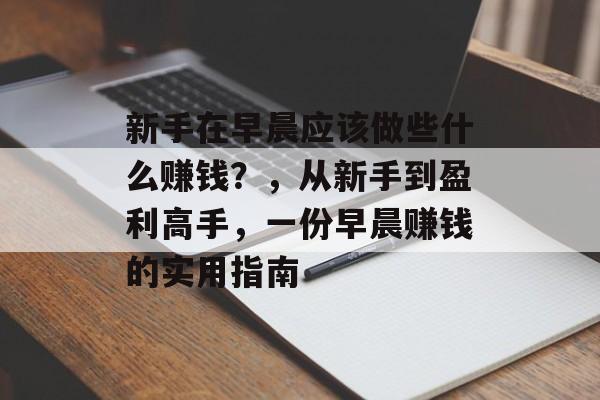 新手在早晨应该做些什么赚钱？，从新手到盈利高手，一份早晨赚钱的实用指南
