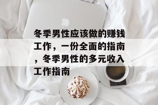 冬季男性应该做的赚钱工作,一份全面的指南,冬季男性的多元收入工作指南 冬季男性应该做的赚钱工作,一份全面的指南,冬季男性的多元收入工作指南