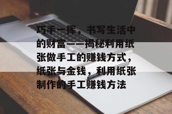 巧手一挥,书写生活中的财富——揭秘利用纸张做手工的赚钱方式,纸张与金钱,利用纸张制作的手工赚钱方法 巧手一挥,书写生活中的财富——揭秘利用纸张做手工的赚钱方式,纸张与金钱,利用纸张制作的手工赚钱方法