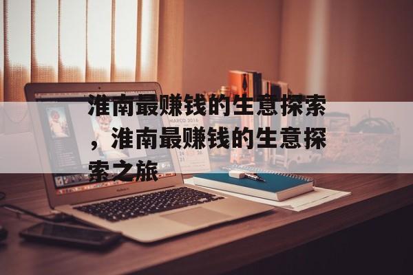 淮南最赚钱的生意探索,淮南最赚钱的生意探索之旅 淮南最赚钱的生意探索,淮南最赚钱的生意探索之旅