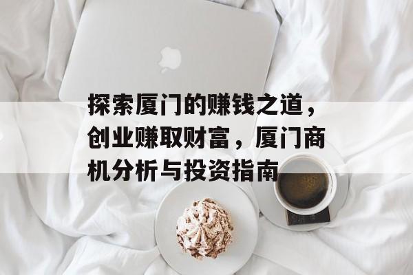 探索厦门的赚钱之道，创业赚取财富，厦门商机分析与投资指南