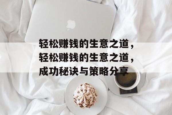 轻松赚钱的生意之道，轻松赚钱的生意之道，成功秘诀与策略分享