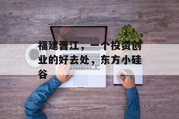 福建晋江，一个投资创业的好去处，东方小硅谷
