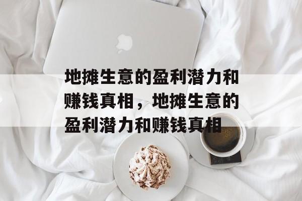 地摊生意的盈利潜力和赚钱真相,地摊生意的盈利潜力和赚钱真相 地摊生意的盈利潜力和赚钱真相,地摊生意的盈利潜力和赚钱真相