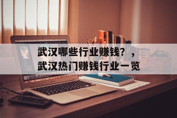 武汉哪些行业赚钱?,武汉热门赚钱行业一览 武汉哪些行业赚钱?,武汉热门赚钱行业一览