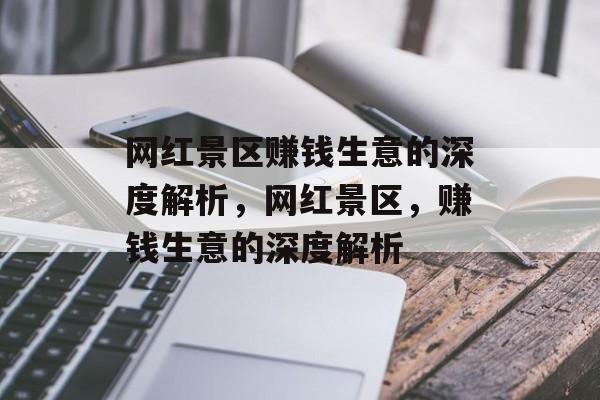 网红景区赚钱生意的深度解析,网红景区,赚钱生意的深度解析 网红景区赚钱生意的深度解析,网红景区,赚钱生意的深度解析