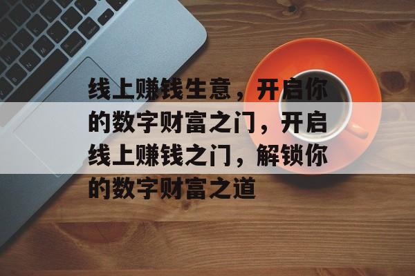 线上赚钱生意，开启你的数字财富之门，开启线上赚钱之门，解锁你的数字财富之道