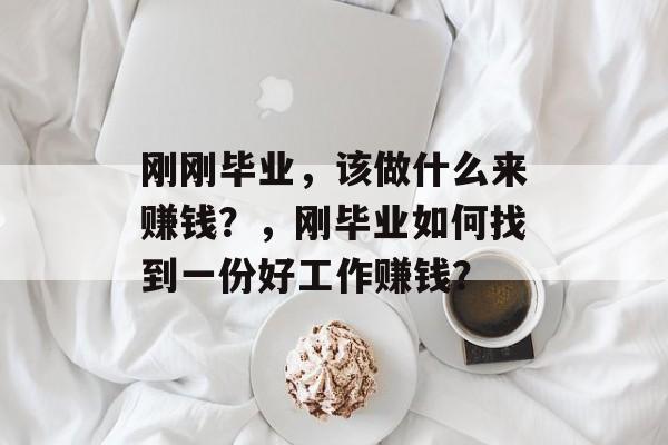 刚刚毕业，该做什么来赚钱？，刚毕业如何找到一份好工作赚钱？