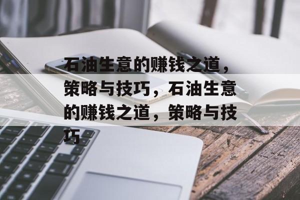 石油生意的赚钱之道,策略与技巧,石油生意的赚钱之道,策略与技巧 石油生意的赚钱之道,策略与技巧,石油生意的赚钱之道,策略与技巧