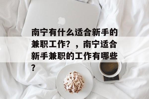 南宁有什么适合新手的兼职工作？，南宁适合新手兼职的工作有哪些？