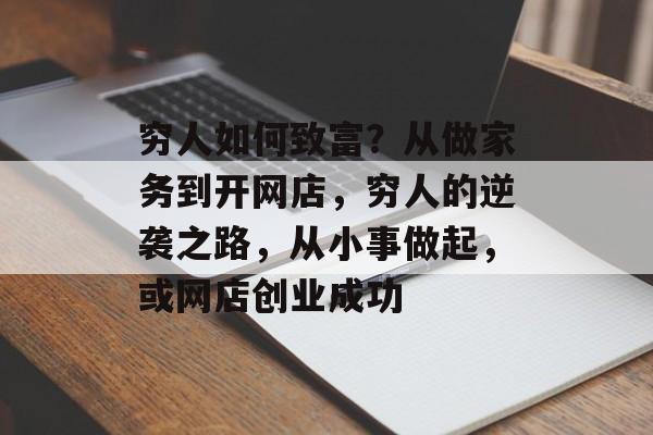 穷人如何致富？从做家务到开网店，穷人的逆袭之路，从小事做起，或网店创业成功